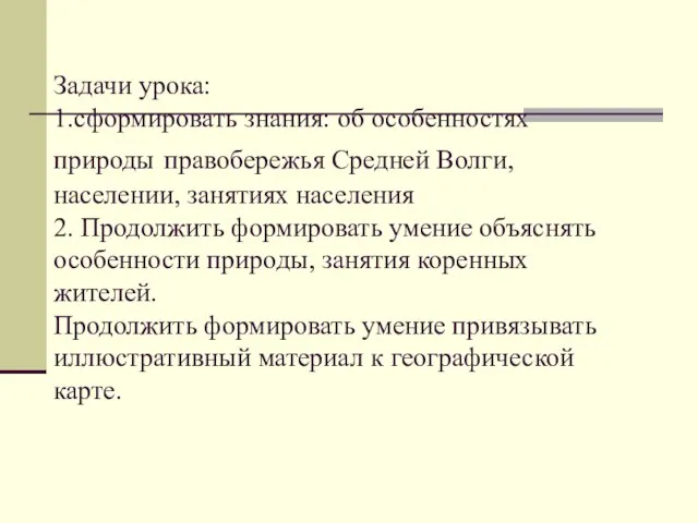 Задачи урока: 1.сформировать знания: об особенностях природы правобережья Средней Волги, населении, занятиях