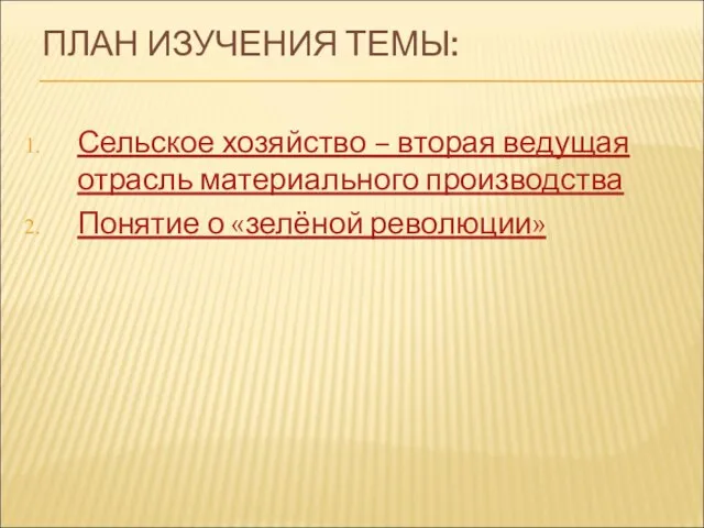 ПЛАН ИЗУЧЕНИЯ ТЕМЫ: Сельское хозяйство – вторая ведущая отрасль материального производства Понятие о «зелёной революции»