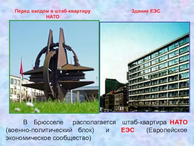 В Брюсселе располагается штаб-квартира НАТО (военно-политический блок) и ЕЭС (Европейское экономическое сообщество)