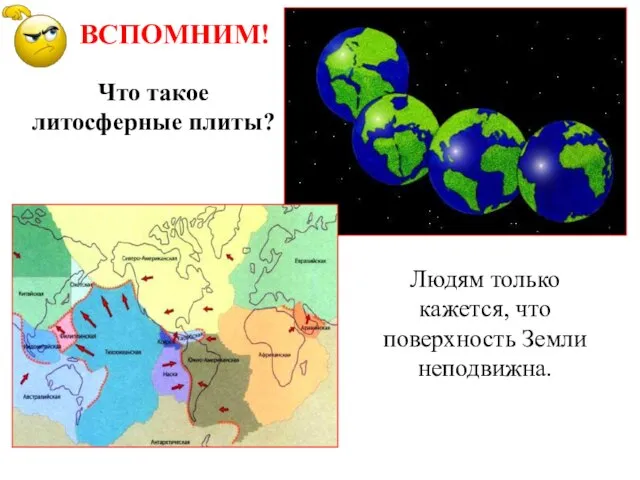 Людям только кажется, что поверхность Земли неподвижна. Что такое литосферные плиты? ВСПОМНИМ!