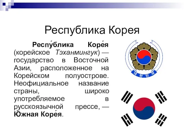 Республика Корея Респу́блика Коре́я (корейское Тэханмингук) — государство в Восточной Азии, расположенное