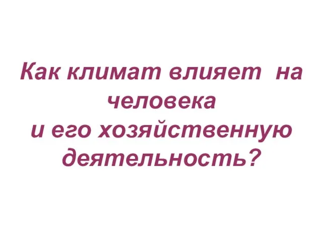 Как климат влияет на человека и его хозяйственную деятельность?