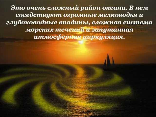 Это очень сложный район океана. В нем соседствуют огромные мелководья и глубоководные