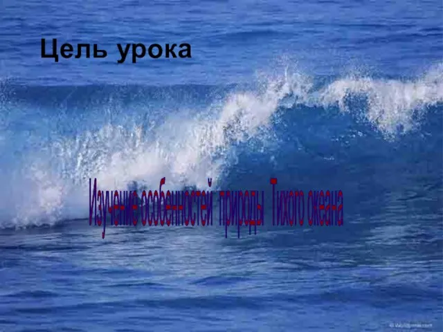 Цель урока Изучение особенностей природы Тихого океана