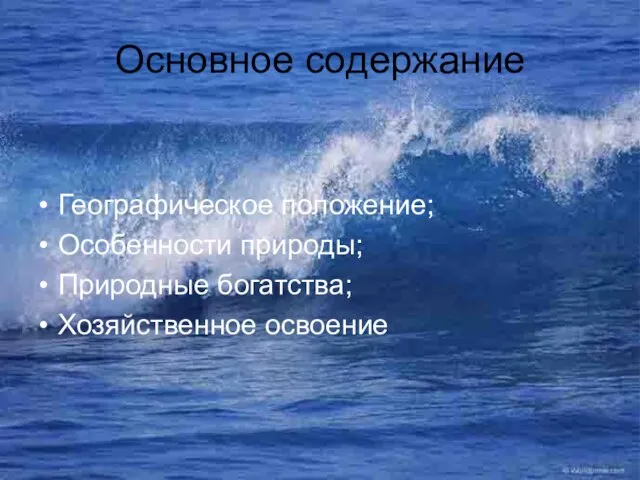 Основное содержание Географическое положение; Особенности природы; Природные богатства; Хозяйственное освоение