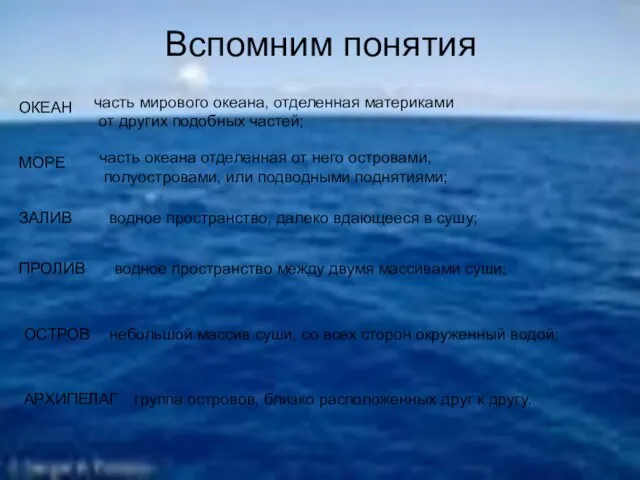 Вспомним понятия ОКЕАН МОРЕ ЗАЛИВ ПРОЛИВ ОСТРОВ АРХИПЕЛАГ часть мирового океана, отделенная