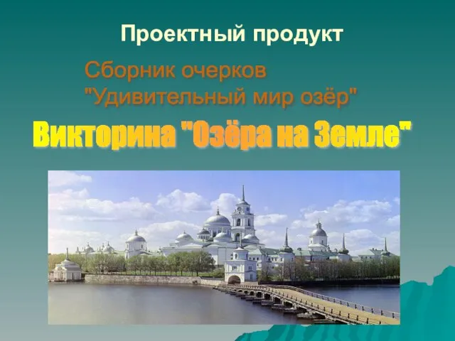 Проектный продукт Викторина "Озёра на Земле" Сборник очерков "Удивительный мир озёр"