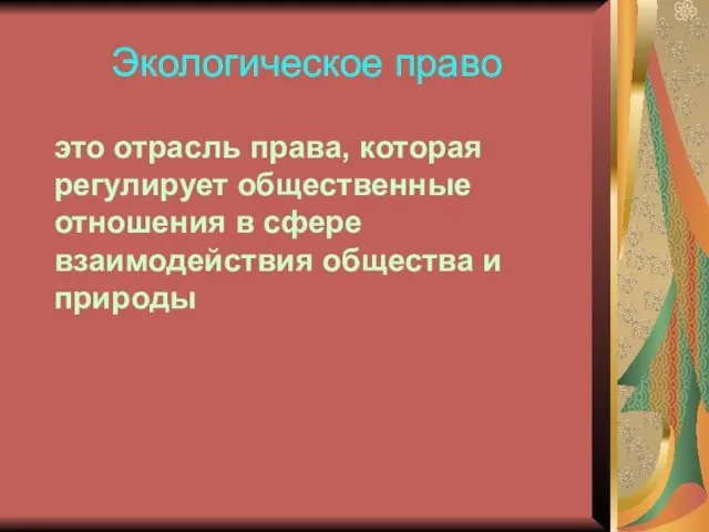 Экологическое право это отрасль права, которая регулирует общественные отношения в сфере взаимодействия общества и природы