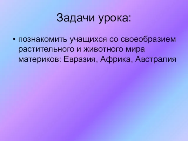 Задачи урока: познакомить учащихся со своеобразием растительного и животного мира материков: Евразия, Африка, Австралия