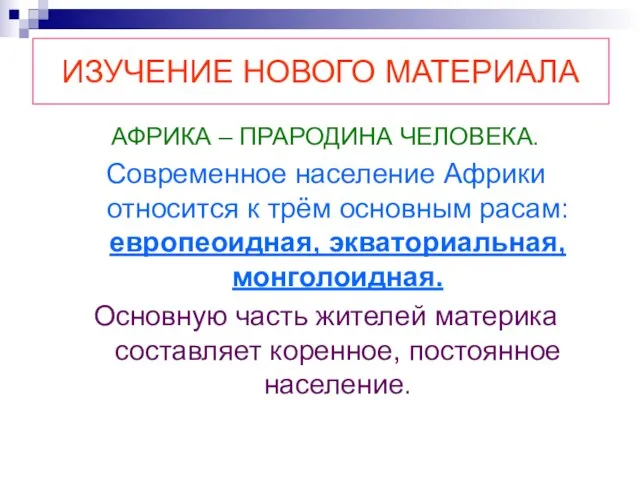 ИЗУЧЕНИЕ НОВОГО МАТЕРИАЛА АФРИКА – ПРАРОДИНА ЧЕЛОВЕКА. Современное население Африки относится к