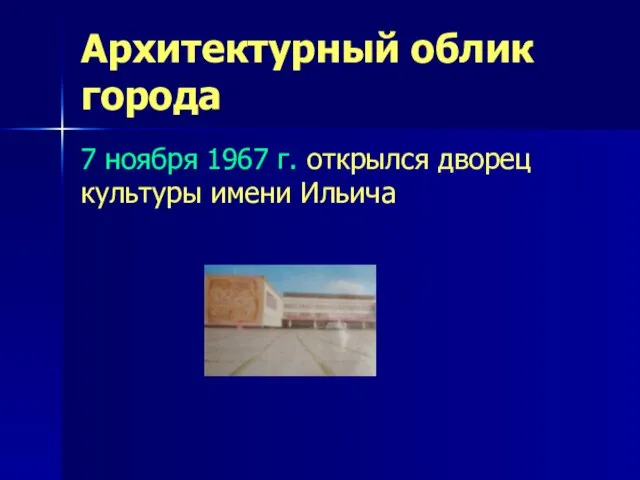 Архитектурный облик города 7 ноября 1967 г. открылся дворец культуры имени Ильича