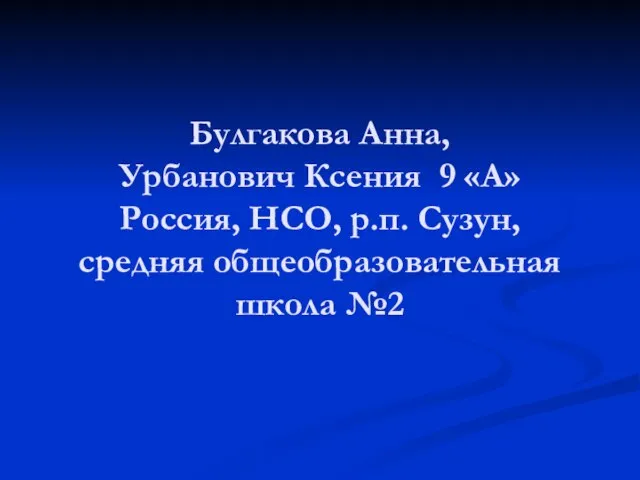 Булгакова Анна, Урбанович Ксения 9 «А» Россия, НСО, р.п. Сузун, средняя общеобразовательная школа №2