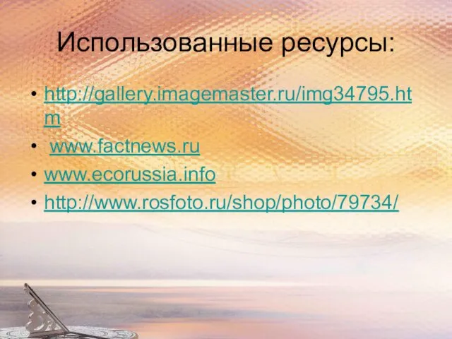 Использованные ресурсы: http://gallery.imagemaster.ru/img34795.htm www.factnews.ru www.ecorussia.info http://www.rosfoto.ru/shop/photo/79734/