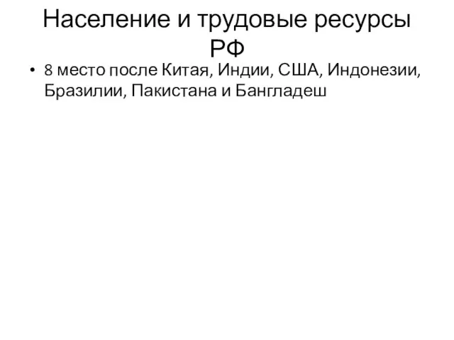 Население и трудовые ресурсы РФ 8 место после Китая, Индии, США, Индонезии, Бразилии, Пакистана и Бангладеш