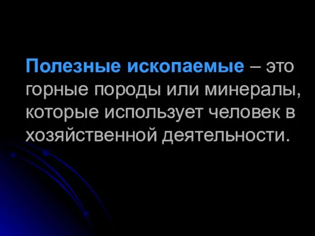 Полезные ископаемые – это горные породы или минералы, которые использует человек в хозяйственной деятельности.