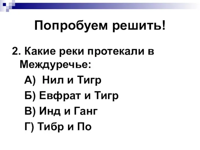 Попробуем решить! 2. Какие реки протекали в Междуречье: А) Нил и Тигр