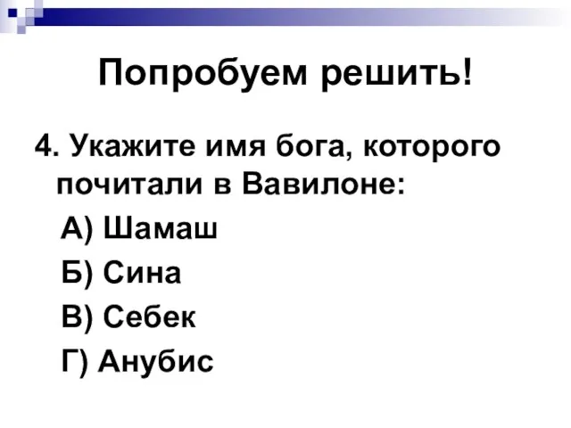 Попробуем решить! 4. Укажите имя бога, которого почитали в Вавилоне: А) Шамаш