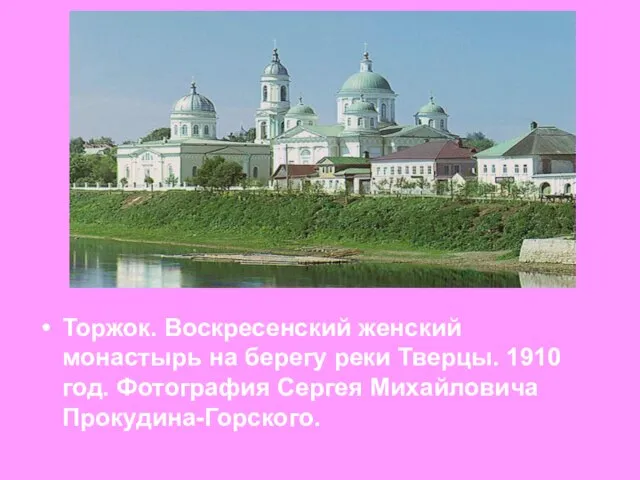 Торжок. Воскресенский женский монастырь на берегу реки Тверцы. 1910 год. Фотография Сергея Михайловича Прокудина-Горского.