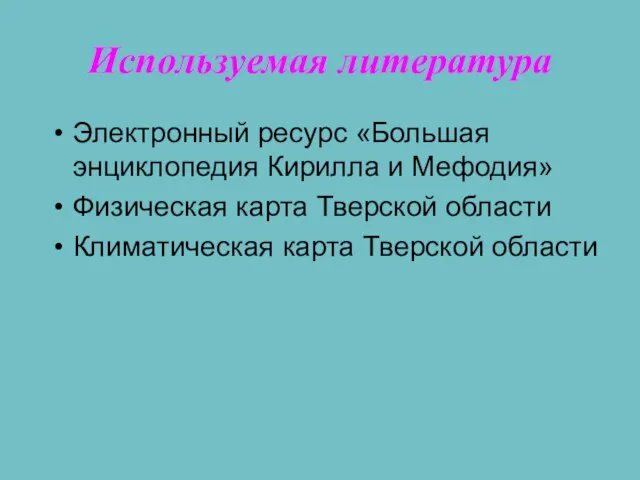 Используемая литература Электронный ресурс «Большая энциклопедия Кирилла и Мефодия» Физическая карта Тверской