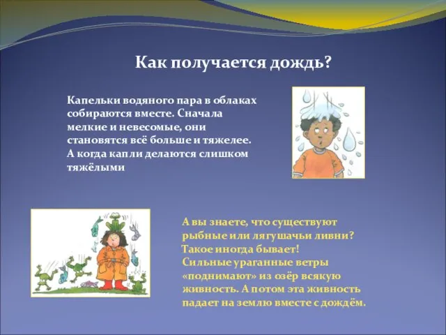 Как получается дождь? Капельки водяного пара в облаках собираются вместе. Сначала мелкие