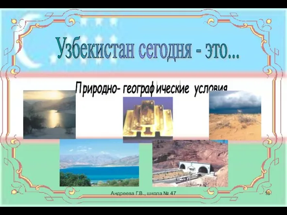 Узбекистан сегодня - это... Природно- географические условия * Андреева Г.В., школа № 47