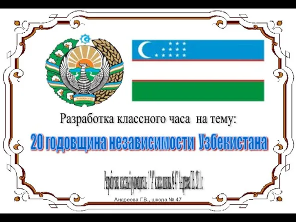 Разработка классного часа на тему: 20 годовщина независимости Узбекистана Разработала: классный руководитель