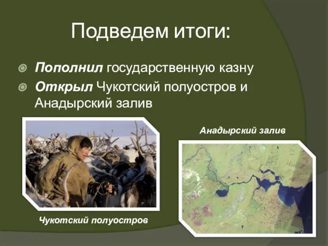 Подведем итоги: Пополнил государственную казну Открыл Чукотский полуостров и Анадырский залив Чукотский полуостров Анадырский залив