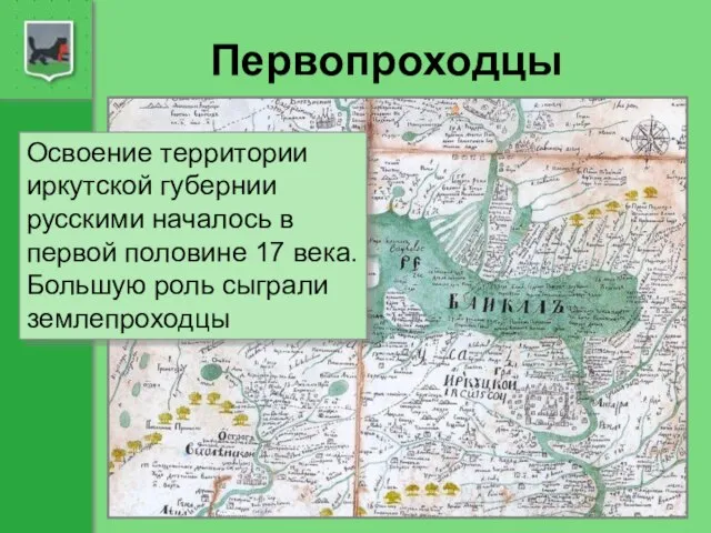 Первопроходцы Освоение территории иркутской губернии русскими началось в первой половине 17 века. Большую роль сыграли землепроходцы