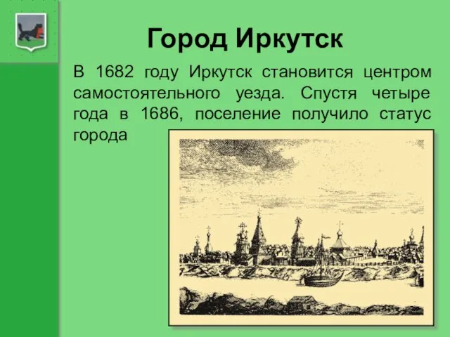 Город Иркутск В 1682 году Иркутск становится центром самостоятельного уезда. Спустя четыре