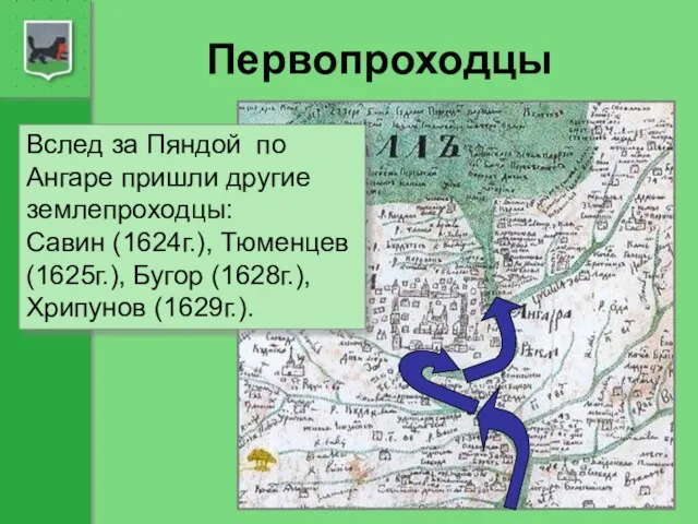 Первопроходцы Вслед за Пяндой по Ангаре пришли другие землепроходцы: Савин (1624г.), Тюменцев