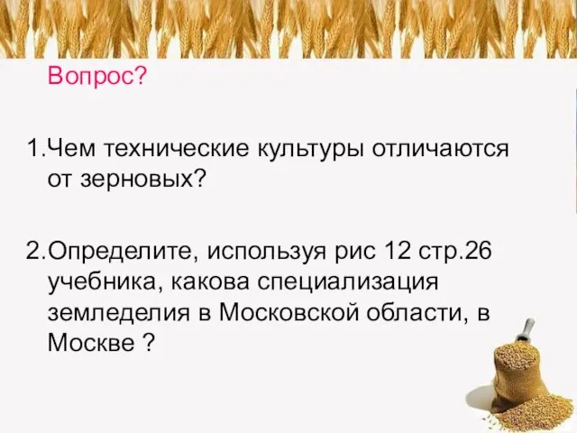 Вопрос? 1.Чем технические культуры отличаются от зерновых? 2.Определите, используя рис 12 стр.26