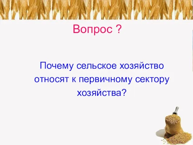 Вопрос ? Почему сельское хозяйство относят к первичному сектору хозяйства?