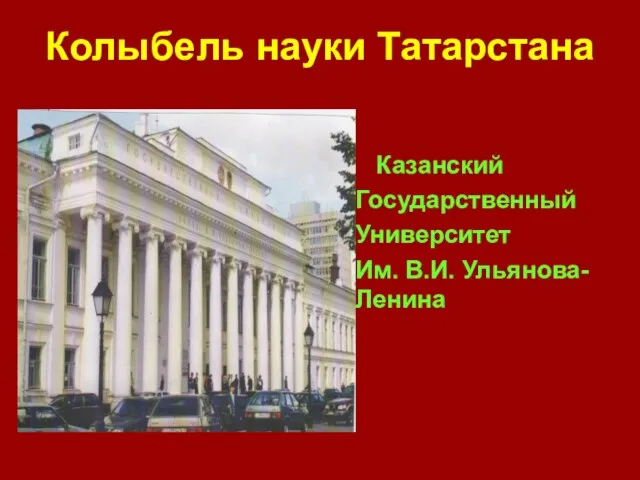 Колыбель науки Татарстана Казанский Государственный Университет Им. В.И. Ульянова-Ленина