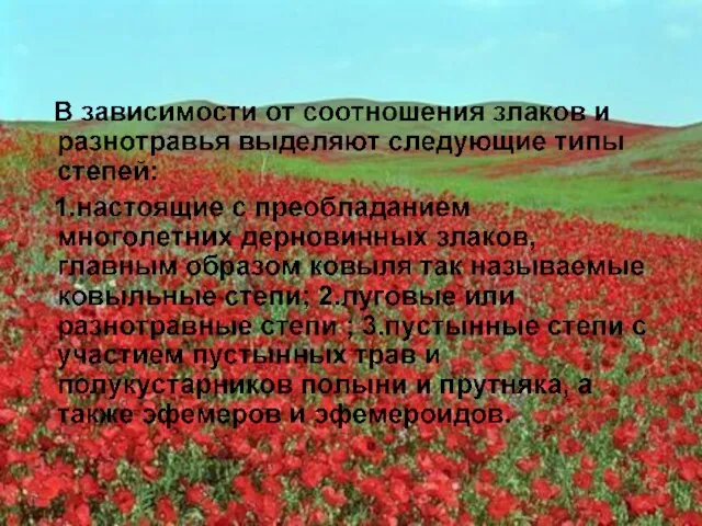 В зависимости от соотношения злаков и разнотравья выделяют следующие типы степей: 1.настоящие