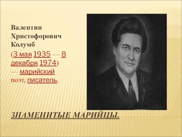 ЗНАМЕНИТЫЕ МАРИЙЦЫ. Валентин Христофорович Колумб (3 мая 1935 — 8 декабря 1974) — марийский поэт, писатель.