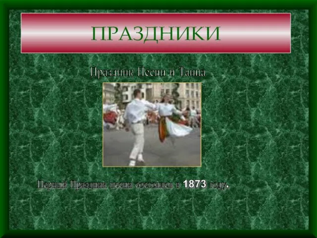 ПРАЗДНИКИ Праздник Песни и Танца Первый Праздник песни состоялся в 1873 году.