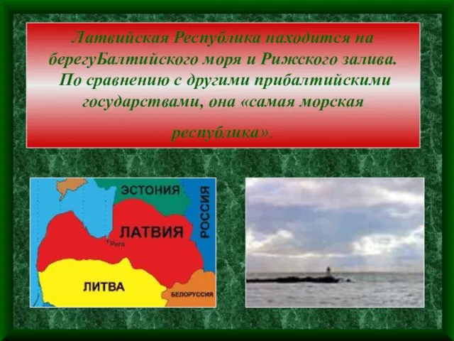 Латвийская Республика находится на берегуБалтийского моря и Рижского залива. По сравнению с