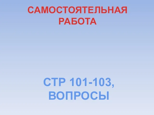 САМОСТОЯТЕЛЬНАЯ РАБОТА СТР 101-103, ВОПРОСЫ