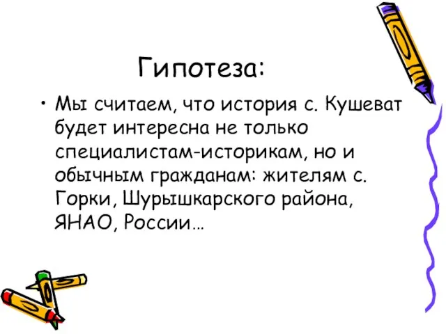 Гипотеза: Мы считаем, что история с. Кушеват будет интересна не только специалистам-историкам,