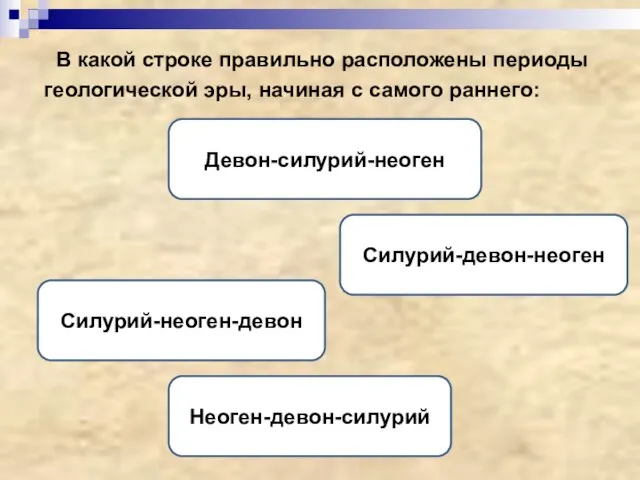 В какой строке правильно расположены периоды геологической эры, начиная с самого раннего: Силурий-девон-неоген Девон-силурий-неоген Силурий-неоген-девон Неоген-девон-силурий