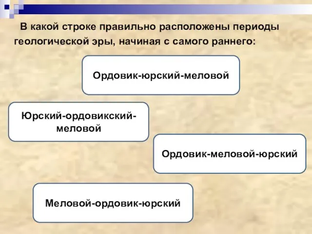 В какой строке правильно расположены периоды геологической эры, начиная с самого раннего: Ордовик-юрский-меловой Ордовик-меловой-юрский Юрский-ордовикский-меловой Меловой-ордовик-юрский