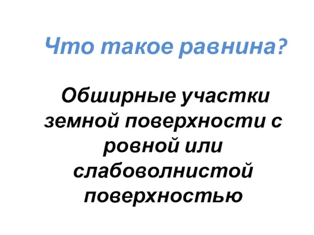 Что такое равнина? Обширные участки земной поверхности с ровной или слабоволнистой поверхностью