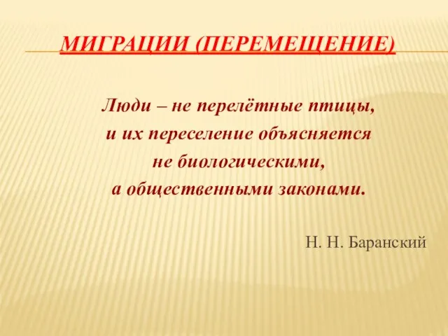 Миграции (перемещение) Люди – не перелётные птицы, и их переселение объясняется не