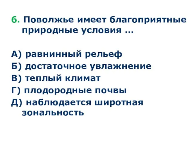 6. Поволжье имеет благоприятные природные условия … А) равнинный рельеф Б) достаточное