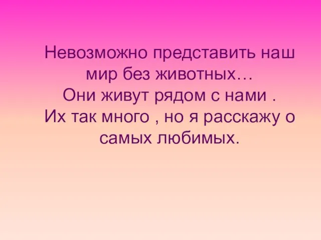 Невозможно представить наш мир без животных… Они живут рядом с нами .