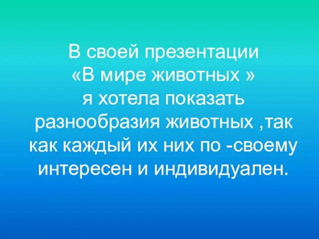 В своей презентации «В мире животных » я хотела показать разнообразия животных