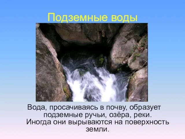 Подземные воды Вода, просачиваясь в почву, образует подземные ручьи, озёра, реки. Иногда