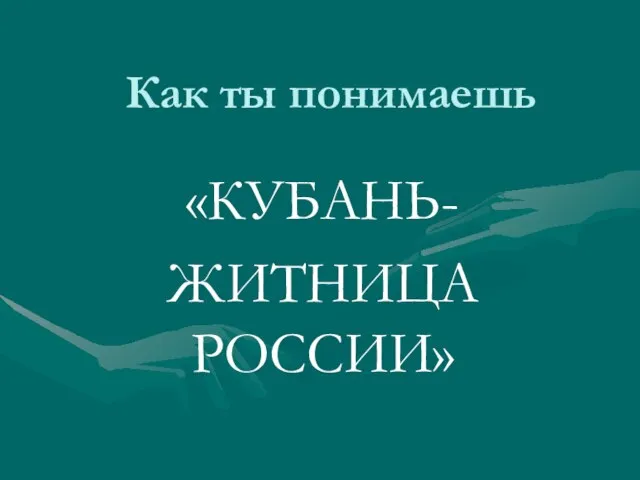 Как ты понимаешь «КУБАНЬ- ЖИТНИЦА РОССИИ»