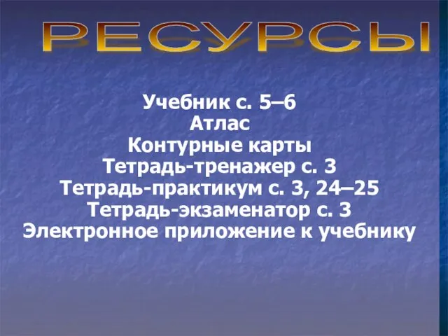 Учебник с. 5–6 Атлас Контурные карты Тетрадь-тренажер с. 3 Тетрадь-практикум с. 3,