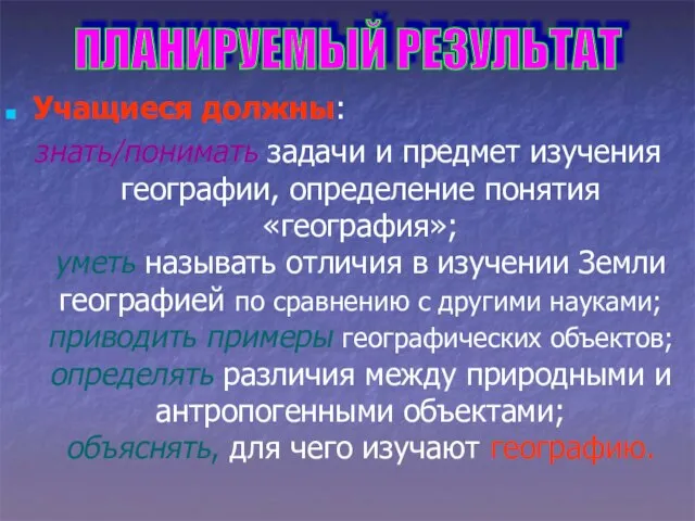 Учащиеся должны: знать/понимать задачи и предмет изучения географии, определение понятия «география»; уметь